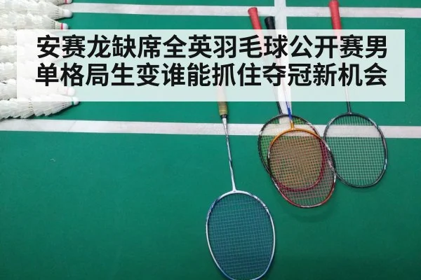 安赛龙缺席全英羽毛球公开赛男单格局生变谁能抓住夺冠新机会